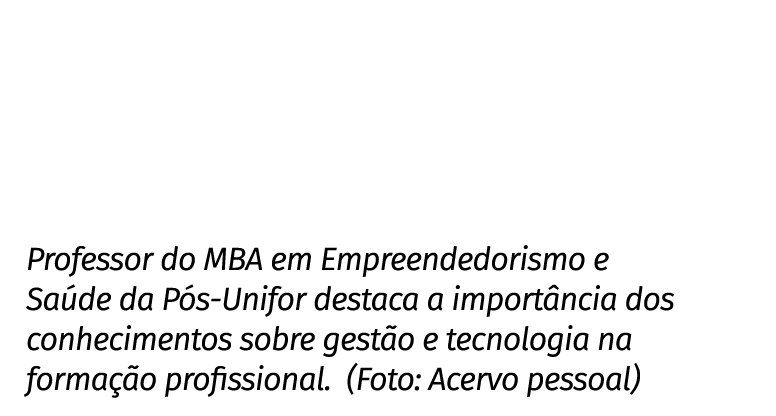 Professor do MBA em Empreendedorismo e Saúde da Pós-Unifor destaca a importância dos conhecimentos sobre gestão e tec   