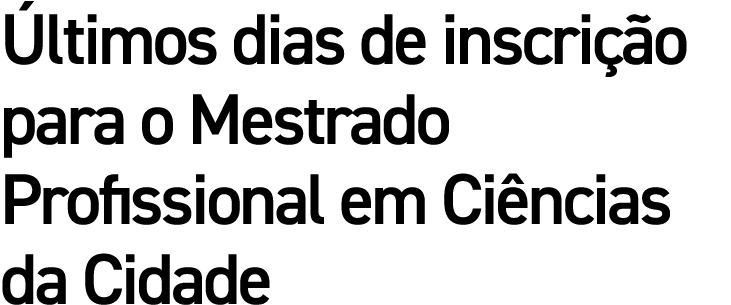 Últimos dias de inscrição para o Mestrado Profissional em Ciências da Cidade