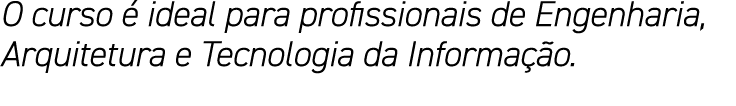 O curso é ideal para profissionais de Engenharia, Arquitetura e Tecnologia da Informação 