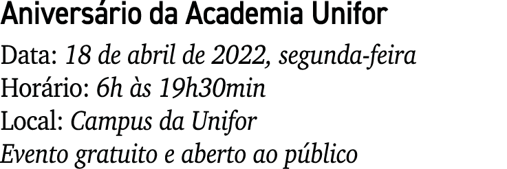 Aniversário da Academia Unifor Data: 18 de abril de 2022, segunda-feira Horário: 6h às 19h30min Local: Campus da Unif   