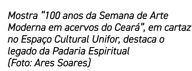 Mostra  100 anos da Semana de Arte Moderna em acervos do Ceará , em cartaz no Espaço Cultural Unifor, destaca o legad   