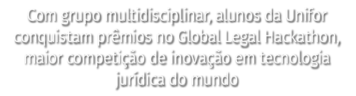 Com grupo multidisciplinar, alunos da Unifor conquistam prêmios no Global Legal Hackathon, maior competição de inovaç   