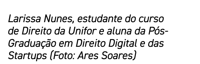 Larissa Nunes, estudante do curso de Direito da Unifor e aluna da Pós-Graduação em Direito Digital e das Startups (Fo   