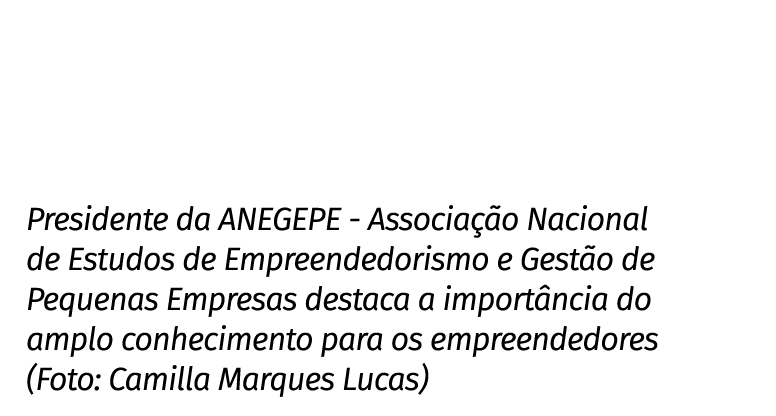 Presidente da ANEGEPE - Associação Nacional de Estudos de Empreendedorismo e Gestão de Pequenas Empresas destaca a im   