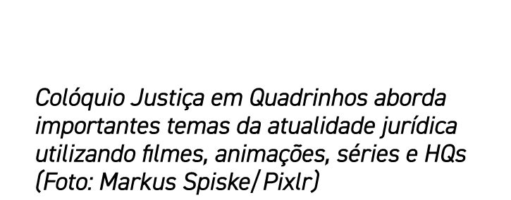 Colóquio Justiça em Quadrinhos aborda importantes temas da atualidade jurídica utilizando filmes, animações, séries e   