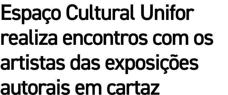 Espaço Cultural Unifor realiza encontros com os artistas das exposições autorais em cartaz 