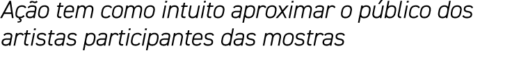 Ação tem como intuito aproximar o público dos artistas participantes das mostras