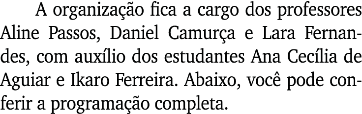 A organização fica a cargo dos professores Aline Passos, Daniel Camurça e Lara Fernandes, com auxílio dos estudantes    