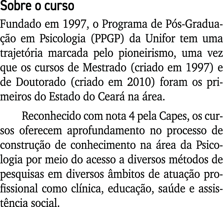 Sobre o curso Fundado em 1997, o Programa de Pós-Graduação em Psicologia (PPGP) da Unifor tem uma trajetória marcada    