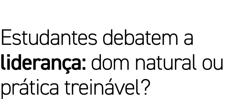 Estudantes debatem a liderança: dom natural ou prática treinável 