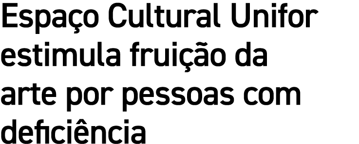 Espaço Cultural Unifor estimula fruição da arte por pessoas com deficiência