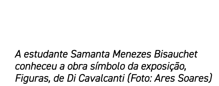 A estudante Samanta Menezes Bisauchet conheceu a obra símbolo da exposição, Figuras, de Di Cavalcanti (Foto: Ares Soa   