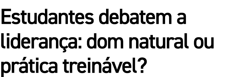 Estudantes debatem a liderança: dom natural ou prática treinável 