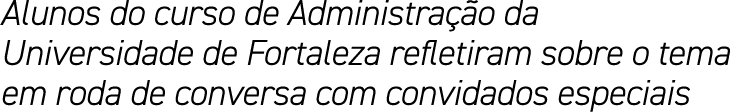 Alunos do curso de Administração da Universidade de Fortaleza refletiram sobre o tema em roda de conversa com convida   