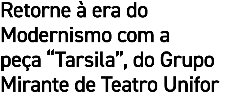 Retorne à era do Modernismo com a peça  Tarsila , do Grupo Mirante de Teatro Unifor