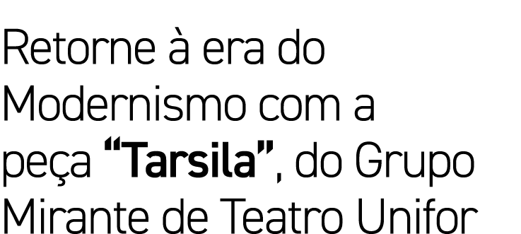 Retorne à era do Modernismo com a peça  Tarsila , do Grupo Mirante de Teatro Unifor