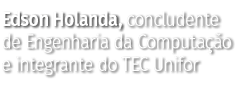 Edson Holanda, concludente de Engenharia da Computação e integrante do TEC Unifor 