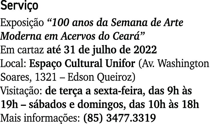 Serviço Exposição  100 anos da Semana de Arte Moderna em Acervos do Ceará  Em cartaz até 31 de julho de 2022 Local: E   