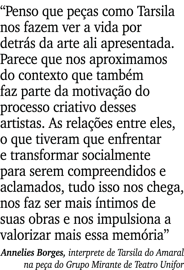  Penso que peças como Tarsila nos fazem ver a vida por detrás da arte ali apresentada  Parece que nos aproximamos do    