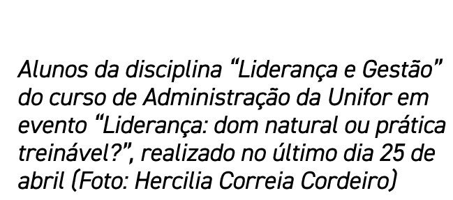 Alunos da disciplina  Liderança e Gestão  do curso de Administração da Unifor em evento  Liderança: dom natural ou pr   