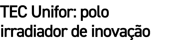 TEC Unifor: polo irradiador de inovação
