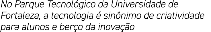 No Parque Tecnológico da Universidade de Fortaleza, a tecnologia é sinônimo de criatividade para alunos e berço da in   