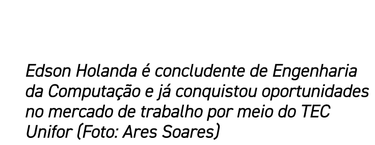 Edson Holanda é concludente de Engenharia da Computação e já conquistou oportunidades no mercado de trabalho por meio   