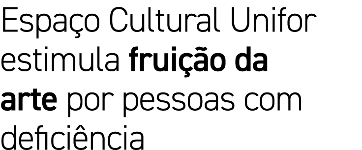 Espaço Cultural Unifor estimula fruição da arte por pessoas com deficiência