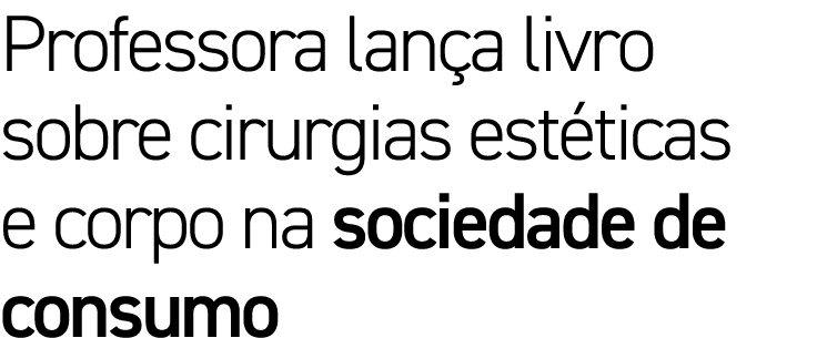 Professora lança livro sobre cirurgias estéticas e corpo na sociedade de consumo