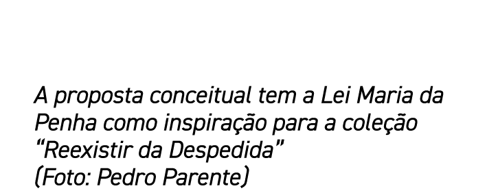 A proposta conceitual tem a Lei Maria da Penha como inspiração para a coleção  Reexistir da Despedida  (Foto: Pedro P   
