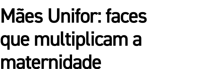 Mães Unifor: faces que multiplicam a maternidade