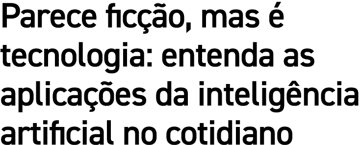 Parece ficção, mas é tecnologia: entenda as aplicações da inteligência artificial no cotidiano