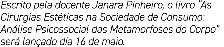 Escrito pela docente Janara Pinheiro, o livro  As Cirurgias Estéticas na Sociedade de Consumo: Análise Psicossocial d   