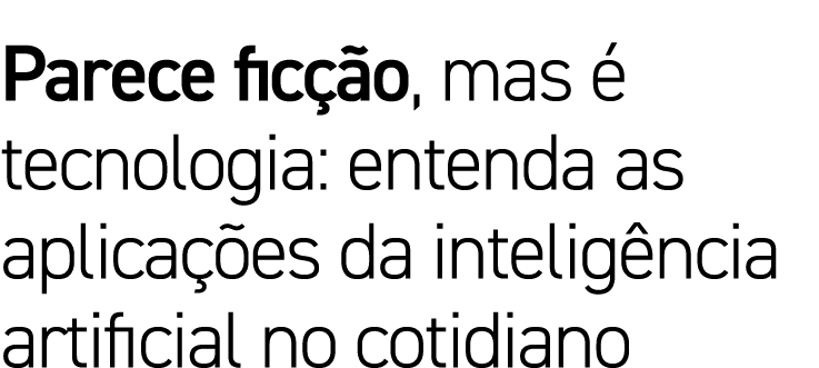 Parece ficção, mas é tecnologia: entenda as aplicações da inteligência artificial no cotidiano