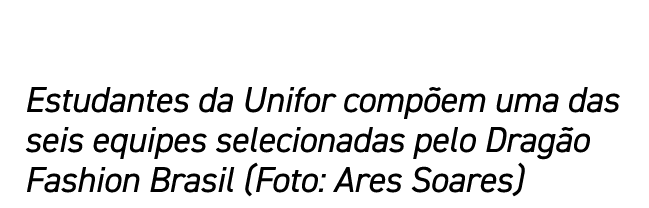 Estudantes da Unifor compõem uma das seis equipes selecionadas pelo Dragão Fashion Brasil (Foto: Ares Soares)