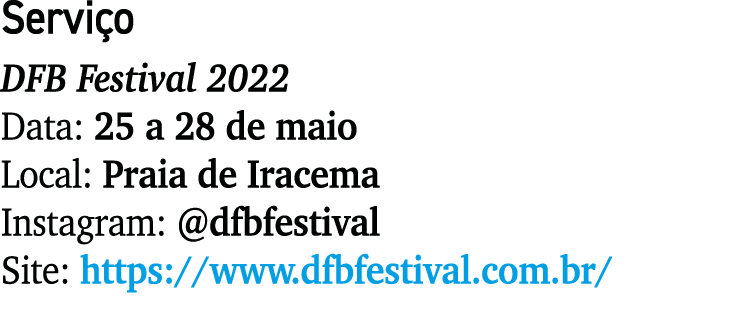 Serviço DFB Festival 2022 Data: 25 a 28 de maio Local: Praia de Iracema Instagram:  dfbfestival Site: https:  www dfb   