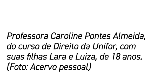 Professora Caroline Pontes Almeida, do curso de Direito da Unifor, com suas filhas Lara e Luiza, de 18 anos  (Foto: A   