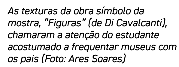 As texturas da obra símbolo da mostra,  Figuras  (de Di Cavalcanti), chamaram a atenção do estudante acostumado a fre   