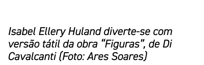 Isabel Ellery Huland diverte-se com versão tátil da obra  Figuras , de Di Cavalcanti (Foto: Ares Soares)