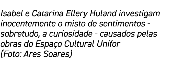 Isabel e Catarina Ellery Huland investigam inocentemente o misto de sentimentos - sobretudo, a curiosidade - causados   