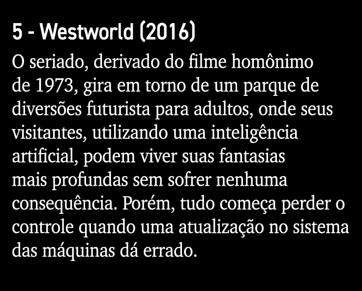 5 - Westworld (2016) O seriado, derivado do filme homônimo de 1973, gira em torno de um parque de diversões futurista   
