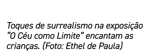 Toques de surrealismo na exposição  O Céu como Limite  encantam as crianças  (Foto: Ethel de Paula)