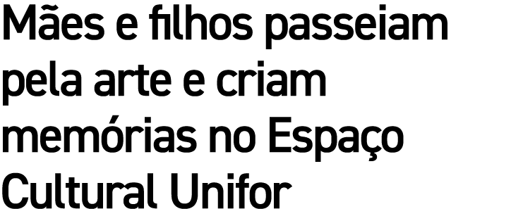 Mães e filhos passeiam pela arte e criam memórias no Espaço Cultural Unifor