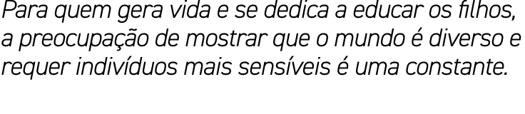 Para quem gera vida e se dedica a educar os filhos, a preocupação de mostrar que o mundo é diverso e requer indivíduo   