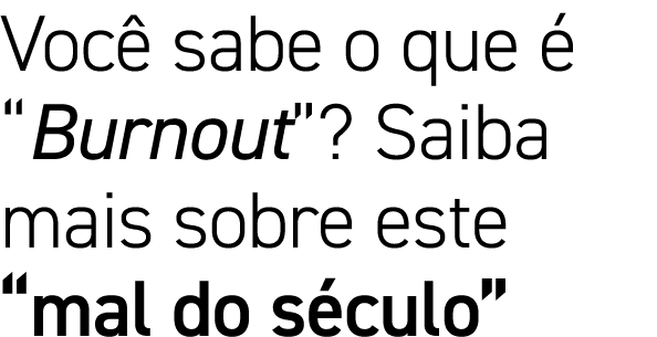 Você sabe o que é  Burnout   Saiba mais sobre este  mal do século 