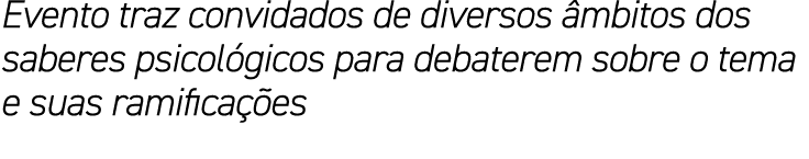 Evento traz convidados de diversos âmbitos dos saberes psicológicos para debaterem sobre o tema e suas ramificações