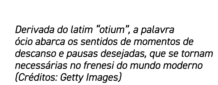 Derivada do latim  otium , a palavra ócio abarca os sentidos de momentos de descanso e pausas desejadas, que se torna   