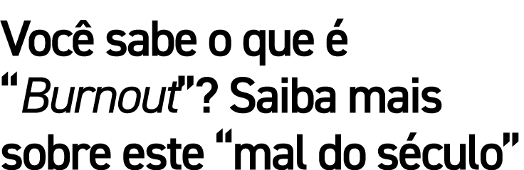 Você sabe o que é  Burnout   Saiba mais sobre este  mal do século 