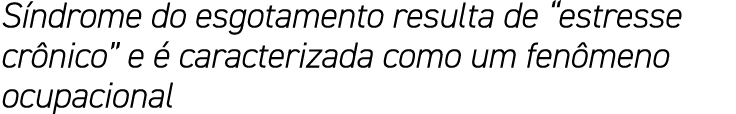 Síndrome do esgotamento resulta de  estresse crônico  e é caracterizada como um fenômeno ocupacional
