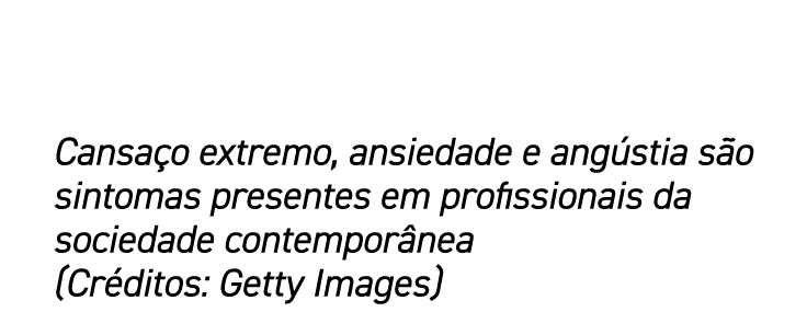 Cansaço extremo, ansiedade e angústia são sintomas presentes em profissionais da sociedade contemporânea (Créditos: G   